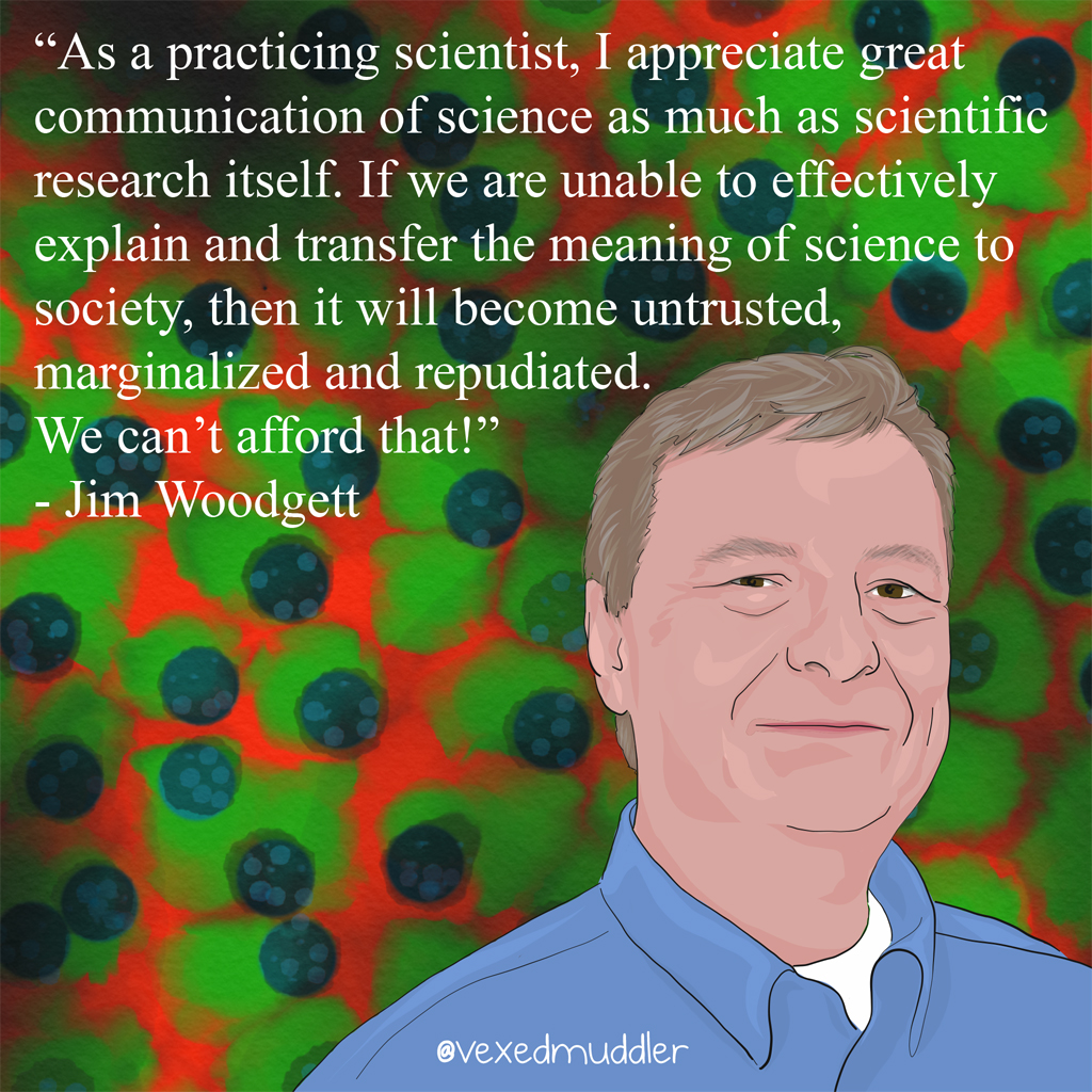 "As a practicing scientist, I appreciate great communication of science as much as scientific research itself. If we are unable to effectively explain and transfer the meaning of science to society, then it will become untrusted, marginalized and repudiated. We can’t afford that!" - Jim Woodgett, Director of Research, <a href="http://www.lunenfeld.ca">Lunenfeld-Tanenbaum Research Institute</a>. Originally posted on September 15, 2016.