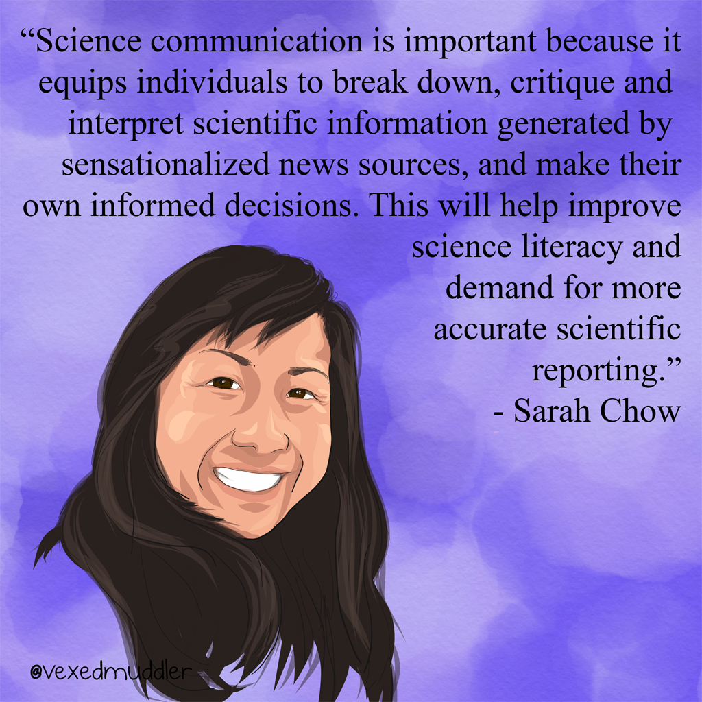 "Science Communication is important because it equips individuals to break down, critique and interpret scientific information generated by sensationalized news sources, and make their own informed decisions. This will help improve science literacy and demand for more accurate scientific reporting." - <a href="https://twitter.com/sswchow">Sarah Chow</a>, Story editor for broadcast media. Originally posted on September 14, 2016.